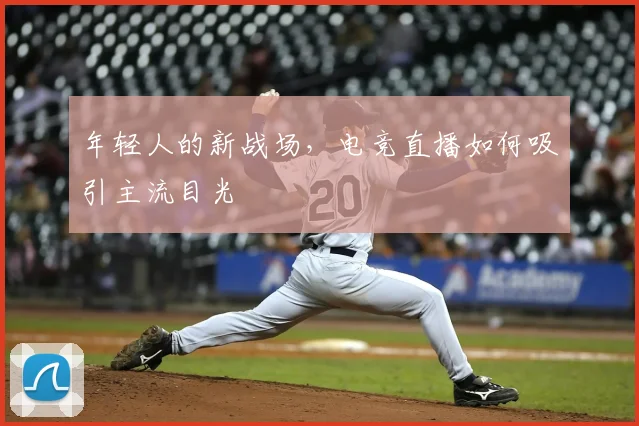 年轻人的新战场，电竞直播如何吸引主流目光