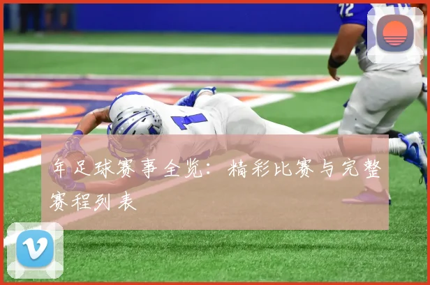 年足球赛事全览：精彩比赛与完整赛程列表