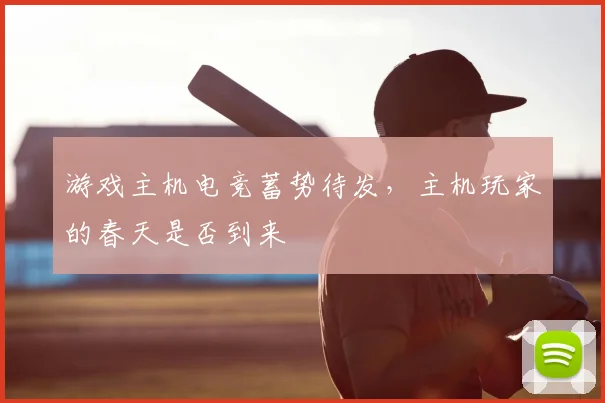 游戏主机电竞蓄势待发，主机玩家的春天是否到来