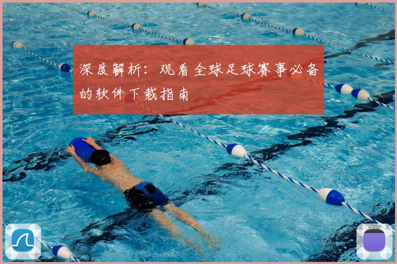 深度解析：观看全球足球赛事必备的软件下载指南