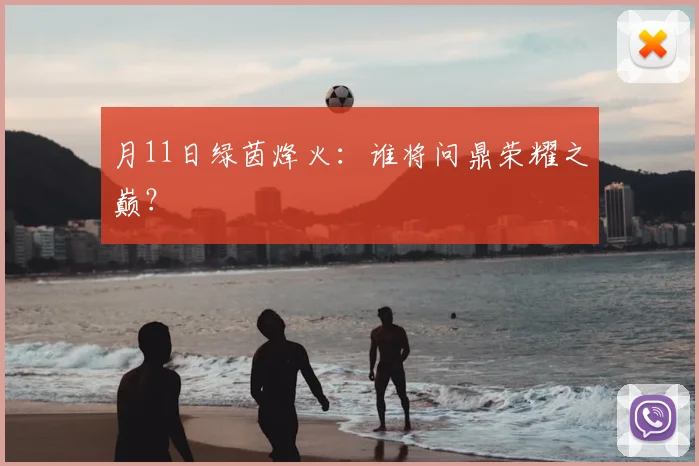 月11日绿茵烽火：谁将问鼎荣耀之巅？