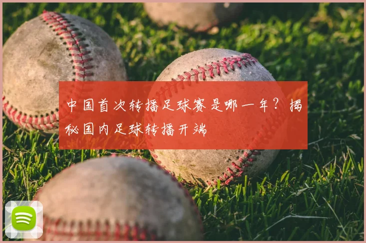 中国首次转播足球赛是哪一年？揭秘国内足球转播开端