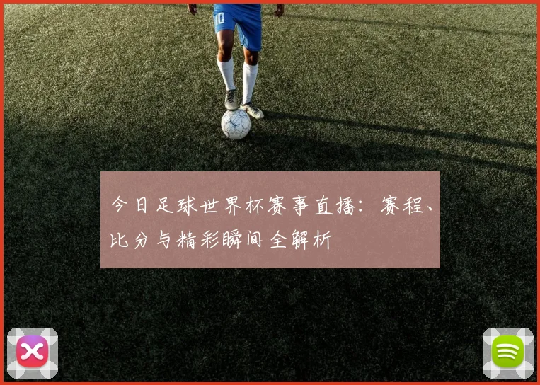 今日足球世界杯赛事直播：赛程、比分与精彩瞬间全解析