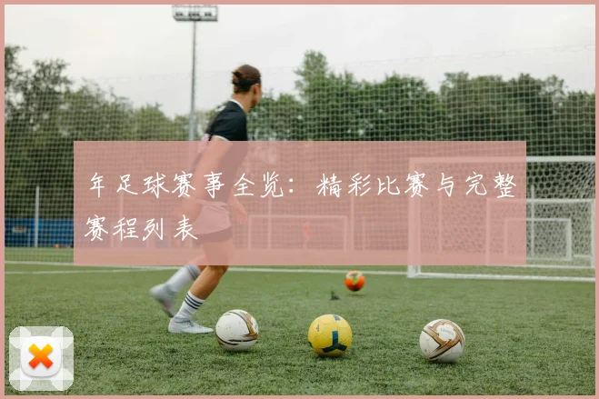 年足球赛事全览：精彩比赛与完整赛程列表