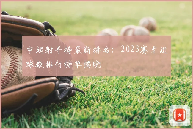中超射手榜最新排名：2023赛季进球数排行榜单揭晓