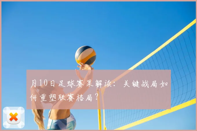 月10日足球赛果解读：关键战局如何重塑联赛格局？